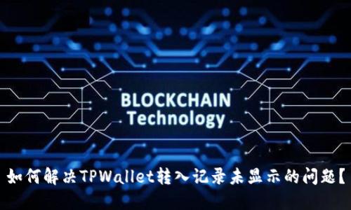 如何解决TPWallet转入记录未显示的问题？