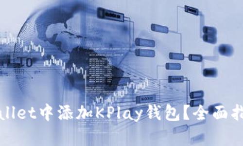 : 如何在TPWallet中添加KPlay钱包？全面指南与实用技巧