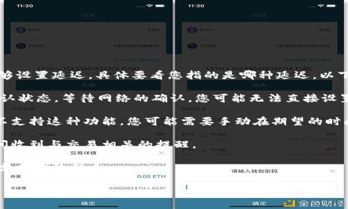 tpwallet 是一种数字钱包，通常用于加密货币的管理和交易。关于是否能够设置延迟，具体要看您指的是哪种延迟。以下是几个可能的方面：

1. **交易确认延迟**：通常情况下，一旦您发起交易，交易会立即进入待确认状态，等待网络的确认。您可能无法直接设置这个延迟，因为它取决于网络的状况、矿工的工作负载和区块的生成速度。

2. **转账延迟**：如果您希望在特定时间后发起转账，目前大部分钱包都不支持这种功能。您可能需要手动在期望的时间执行操作或寻找支持定时交易的特定平台。

3. **通知延迟**：一些钱包应用可能允许您设置通知延迟，以便在特定时间收到与交易相关的提醒。

若您想了解更多信息或有关如何操作的具体细节，可以查看官方文档或与支持团队联系。

如需更多帮助，请告诉我！