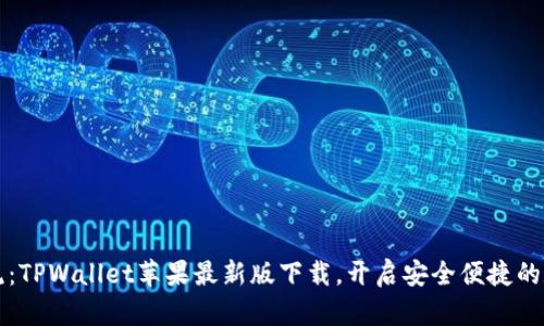掌握区块链新潮流：TPWallet苹果最新版下载，开启安全便捷的数字资产管理之旅