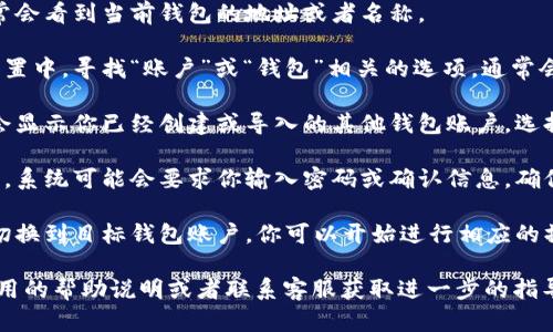 在TPWallet中切换钱包账户的步骤如下：

1. **打开TPWallet应用**：首先，确保你已经在手机上安装了TPWallet应用，并且成功登录。

2. **进入钱包界面**：在主界面上，你通常会看到当前钱包的地址或者名称。

3. **查找账户切换选项**：在主界面或设置中，寻找“账户”或“钱包”相关的选项，通常会有一个“切换账户”或“管理账户”的功能。

4. **选择目标账户**：点击切换后，系统会显示你已经创建或导入的其他钱包账户，选择你想要切换的账户。

5. **确认切换**：点击你想要切换的账户，系统可能会要求你输入密码或确认信息，确保安全。

6. **成功切换**：一旦确认，应用会自动切换到目标钱包账户，你可以开始进行相应的操作。

如果找不到切换账户的选项，可以查看应用的帮助说明或者联系客服获取进一步的指导。