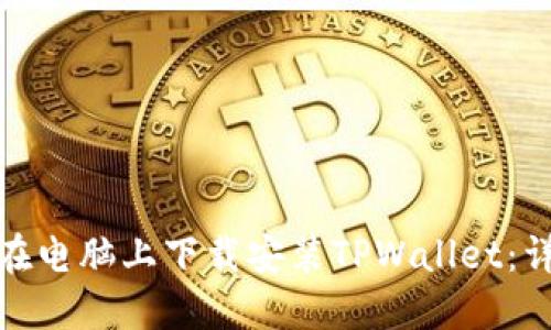 : 如何在电脑上下载安装TPWallet：详细指南