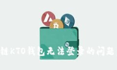 解决区块链KTO钱包无法登录的问题：全面指南