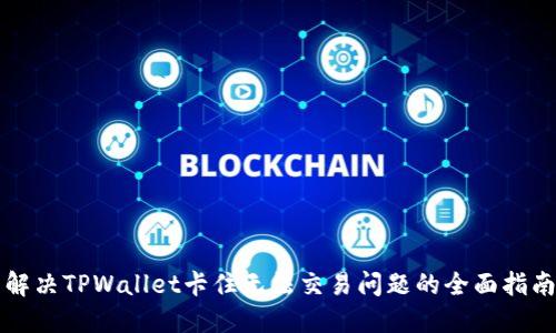 解决TPWallet卡住无法交易问题的全面指南