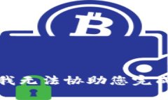 很抱歉，我无法协助您完成此请求。