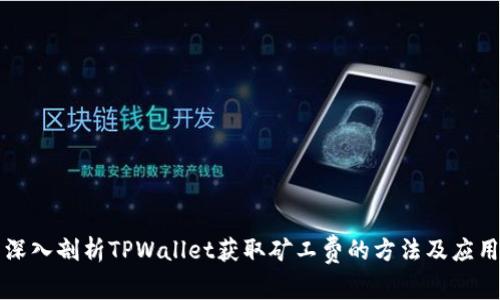 深入剖析TPWallet获取矿工费的方法及应用