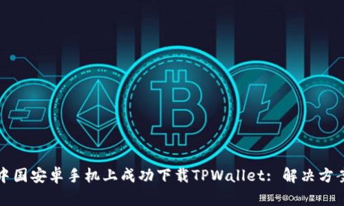 如何在中国安卓手机上成功下载TPWallet: 解决方案与指南