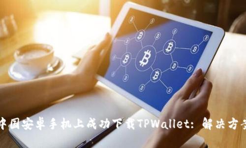 如何在中国安卓手机上成功下载TPWallet: 解决方案与指南