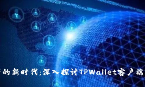 跨越数字资产的新时代：深入探讨TPWallet客户端的功能与优势